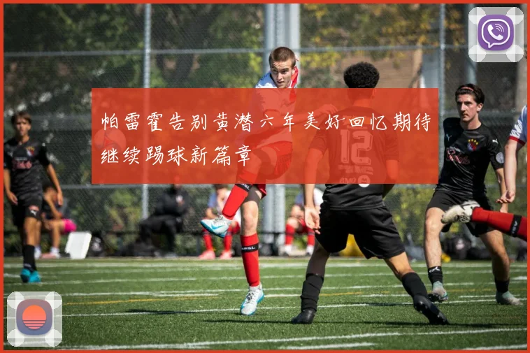 帕雷霍告别黄潜六年美好回忆期待继续踢球新篇章