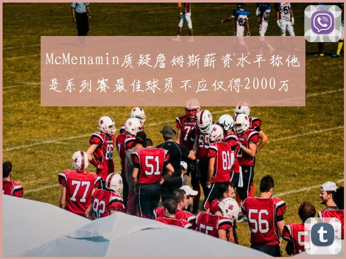 McMenamin质疑詹姆斯薪资水平称他是系列赛最佳球员不应仅得2000万