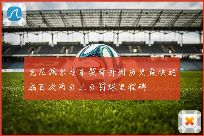 克尼佩尔与东契奇并列历史最快达成百次两分三分罚球里程碑