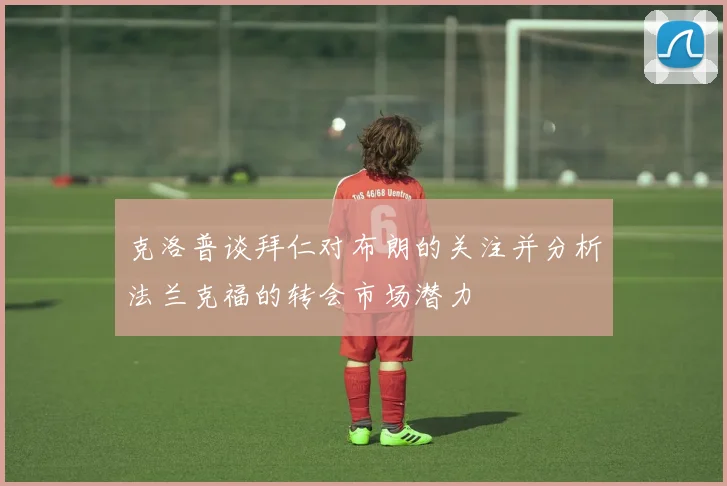 克洛普谈拜仁对布朗的关注并分析法兰克福的转会市场潜力