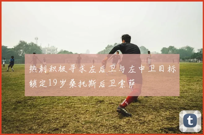 热刺积极寻求左后卫与左中卫目标锁定19岁桑托斯后卫索萨