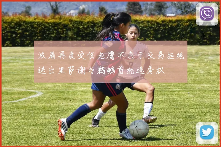 浓眉再度受伤老鹰不急于交易拒绝送出里萨谢与鹈鹕首轮选秀权