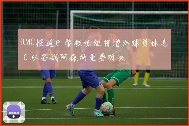 RMC报道巴黎教练组将增加球员休息日以备战阿森纳重要对决