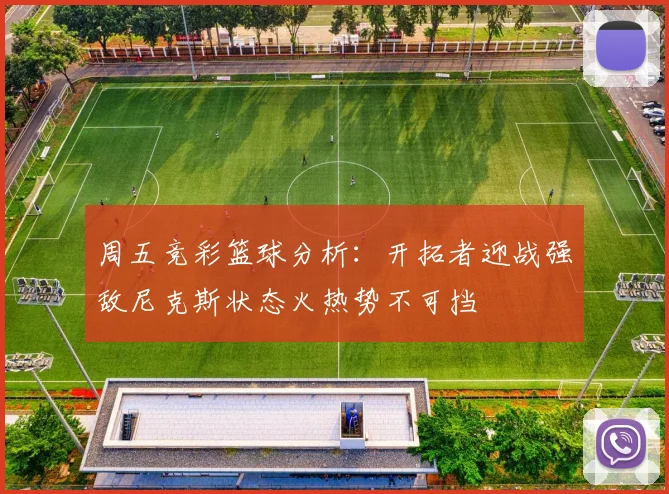 周五竞彩篮球分析：开拓者迎战强敌尼克斯状态火热势不可挡