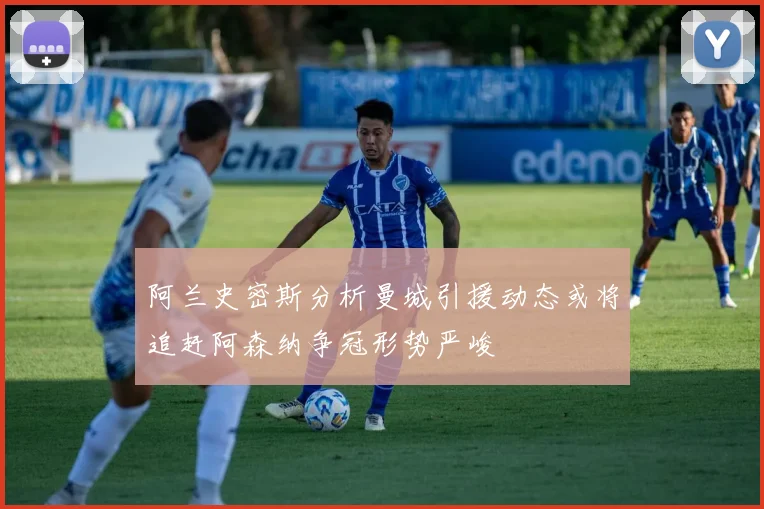 阿兰史密斯分析曼城引援动态或将追赶阿森纳争冠形势严峻